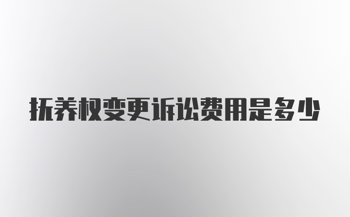 抚养权变更诉讼费用是多少