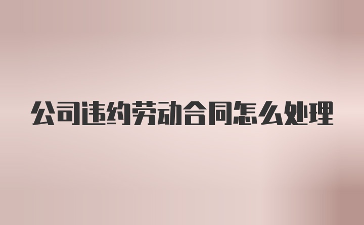 公司违约劳动合同怎么处理