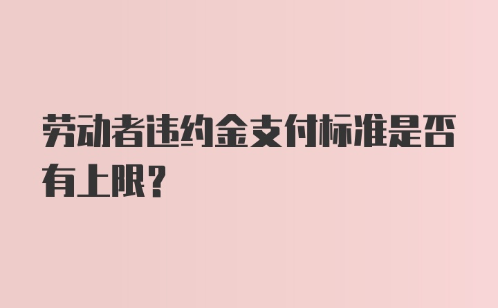 劳动者违约金支付标准是否有上限?