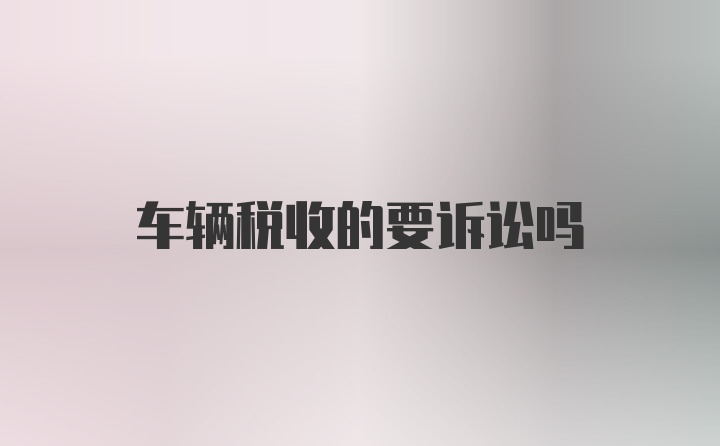 车辆税收的要诉讼吗