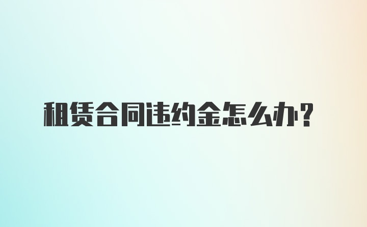 租赁合同违约金怎么办？