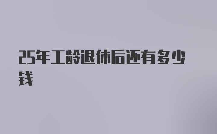 25年工龄退休后还有多少钱