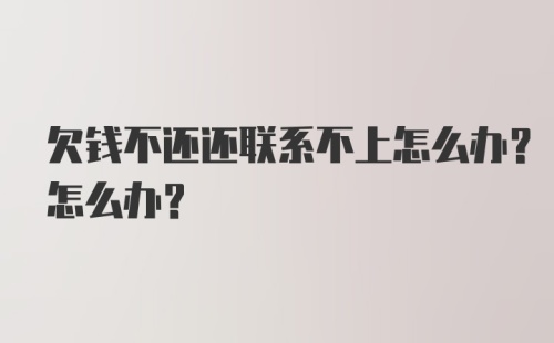 欠钱不还还联系不上怎么办？怎么办？