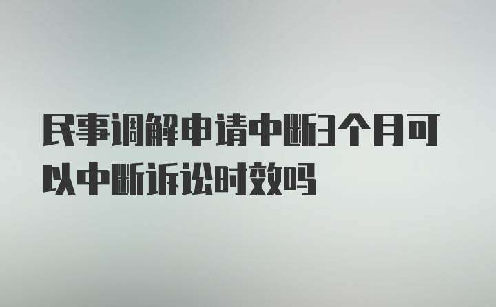 民事调解申请中断3个月可以中断诉讼时效吗