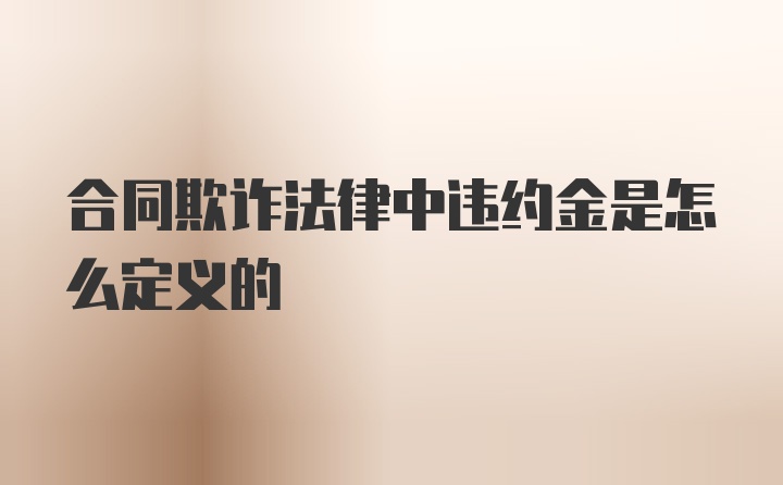 合同欺诈法律中违约金是怎么定义的