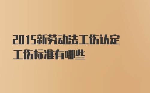 2015新劳动法工伤认定工伤标准有哪些