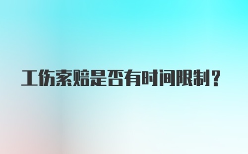 工伤索赔是否有时间限制？