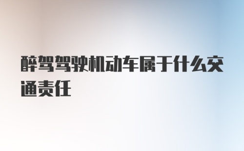 醉驾驾驶机动车属于什么交通责任