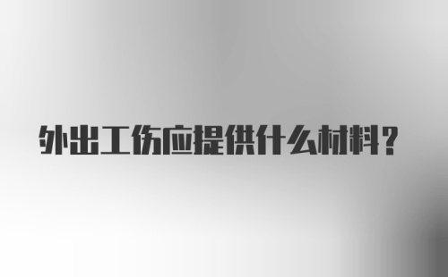 外出工伤应提供什么材料?