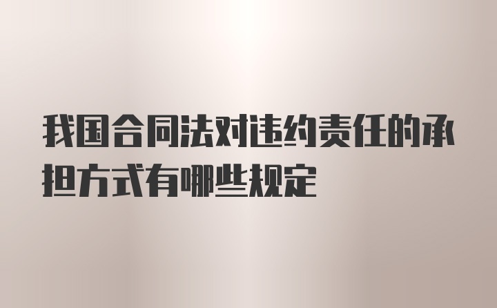 我国合同法对违约责任的承担方式有哪些规定