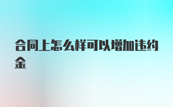 合同上怎么样可以增加违约金