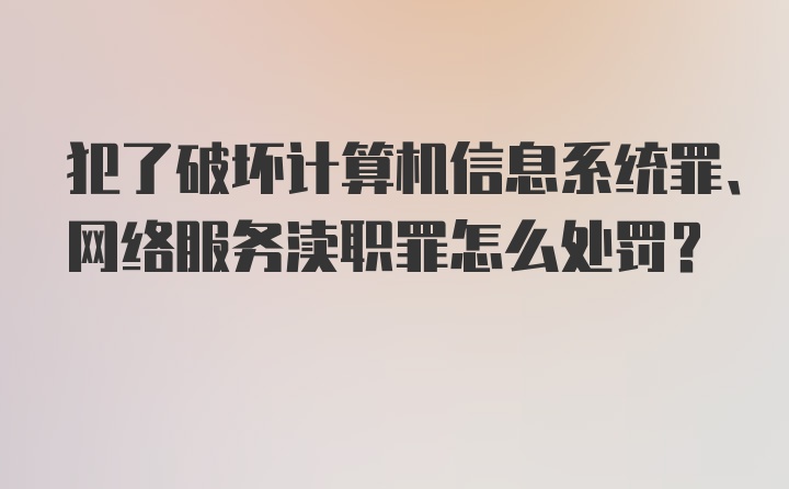 犯了破坏计算机信息系统罪、网络服务渎职罪怎么处罚？