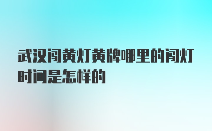 武汉闯黄灯黄牌哪里的闯灯时间是怎样的