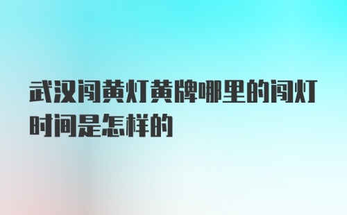 武汉闯黄灯黄牌哪里的闯灯时间是怎样的