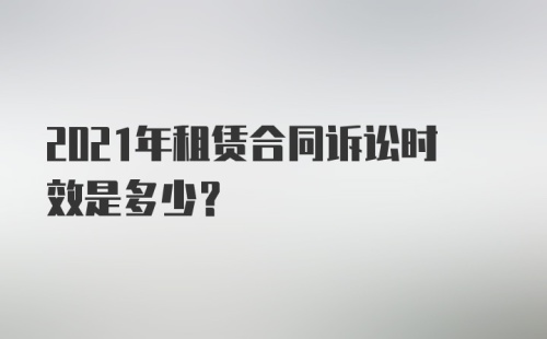 2021年租赁合同诉讼时效是多少？