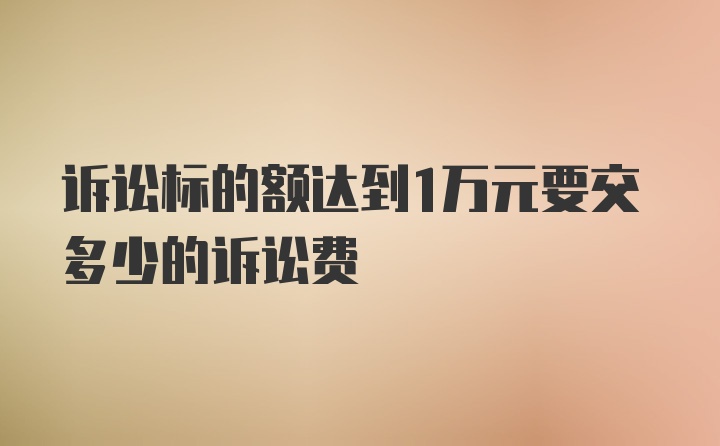 诉讼标的额达到1万元要交多少的诉讼费