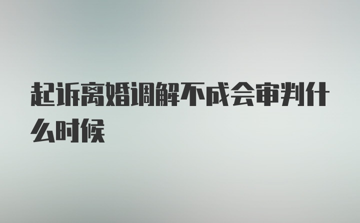 起诉离婚调解不成会审判什么时候