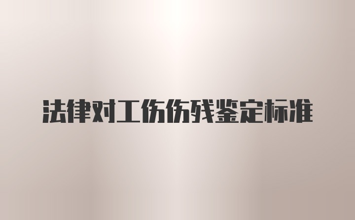 法律对工伤伤残鉴定标准