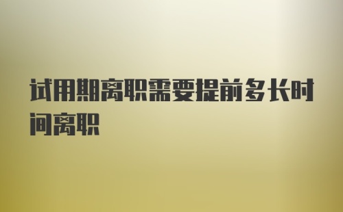 试用期离职需要提前多长时间离职