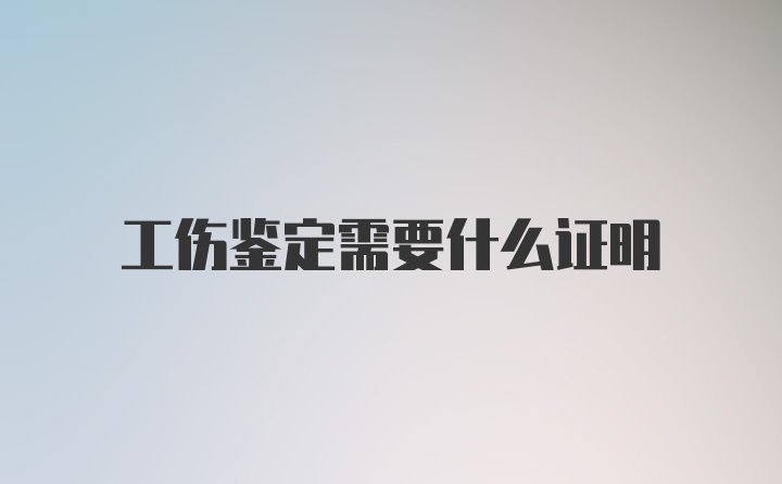 工伤鉴定需要什么证明