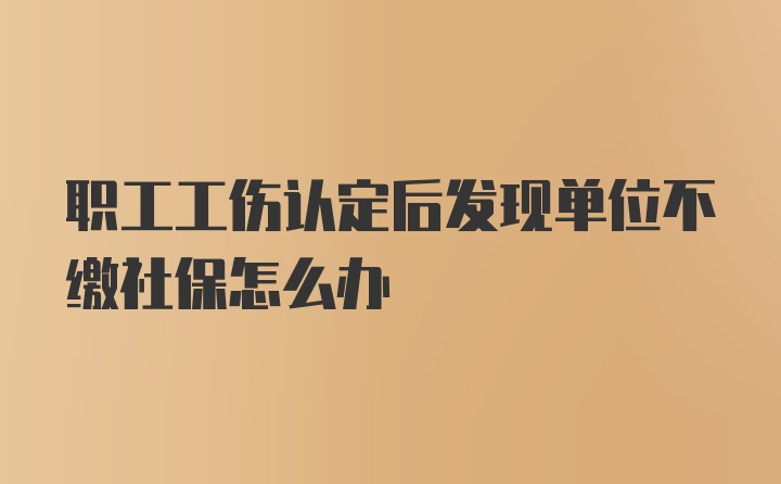 职工工伤认定后发现单位不缴社保怎么办