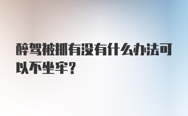 醉驾被抓有没有什么办法可以不坐牢？