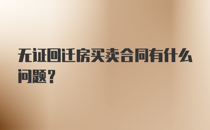 无证回迁房买卖合同有什么问题？