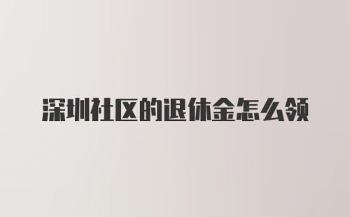 深圳社区的退休金怎么领