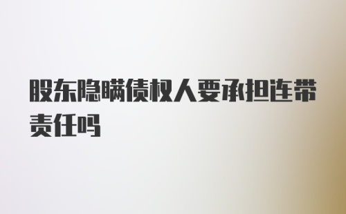 股东隐瞒债权人要承担连带责任吗