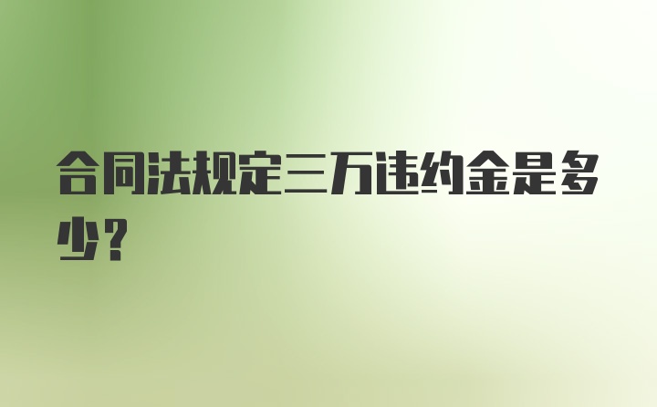 合同法规定三万违约金是多少？