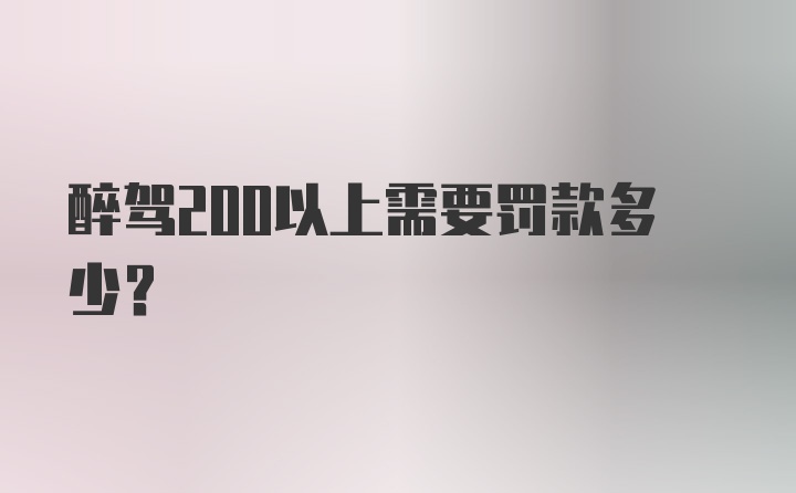 醉驾200以上需要罚款多少？