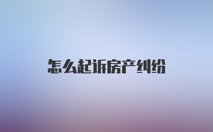 怎么起诉房产纠纷