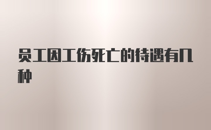 员工因工伤死亡的待遇有几种