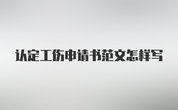 认定工伤申请书范文怎样写