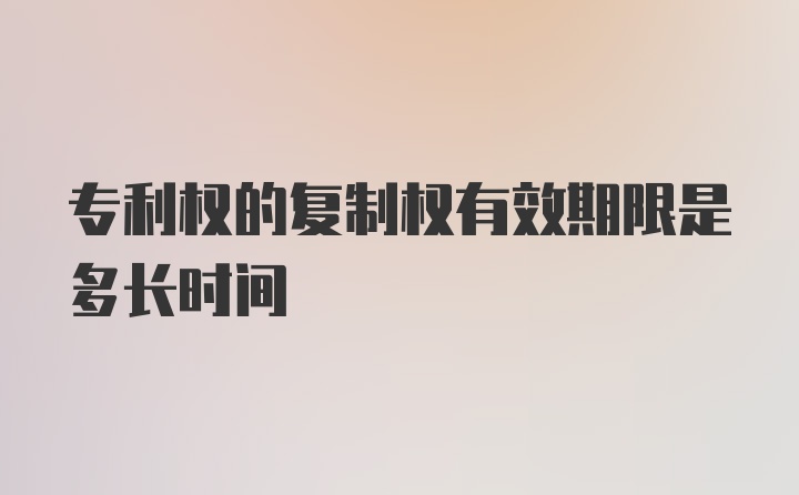 专利权的复制权有效期限是多长时间