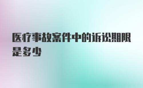 医疗事故案件中的诉讼期限是多少