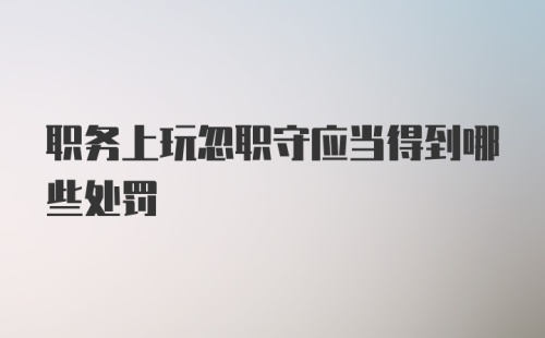 职务上玩忽职守应当得到哪些处罚