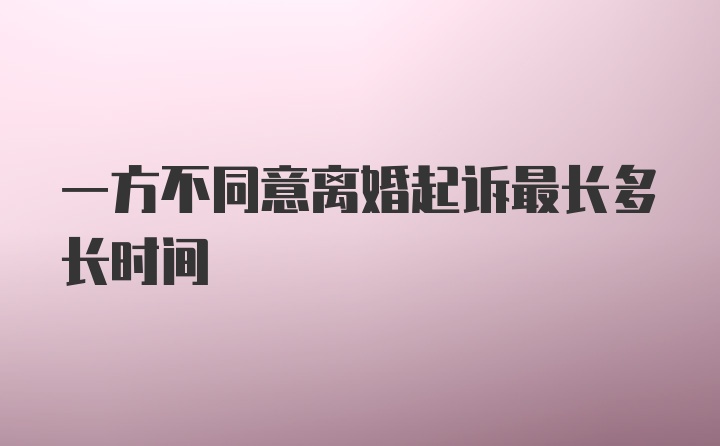 一方不同意离婚起诉最长多长时间