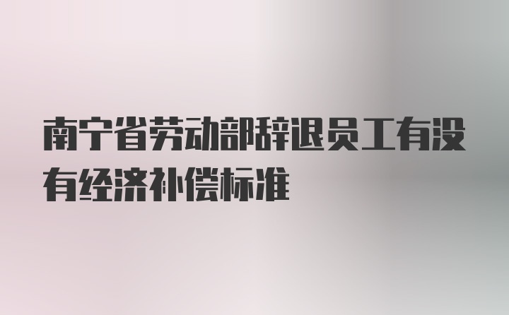 南宁省劳动部辞退员工有没有经济补偿标准