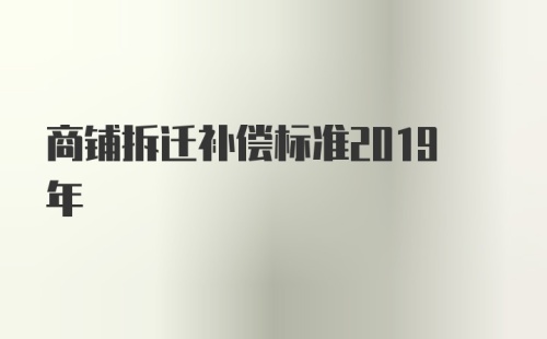 商铺拆迁补偿标准2019年