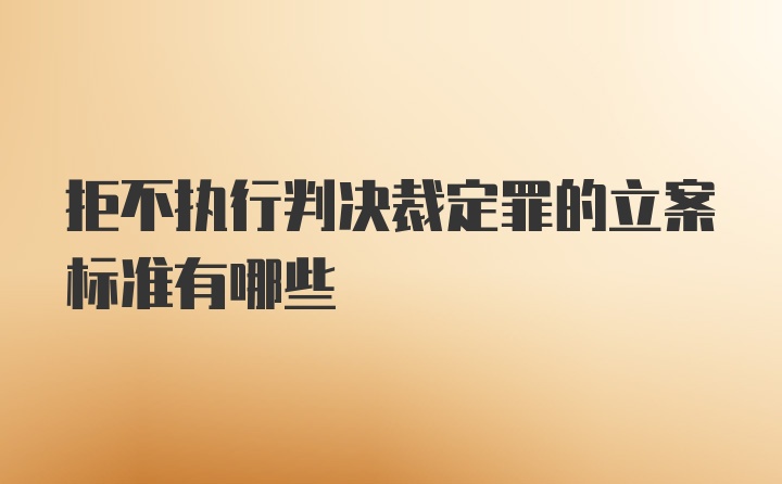 拒不执行判决裁定罪的立案标准有哪些