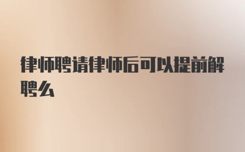 律师聘请律师后可以提前解聘么