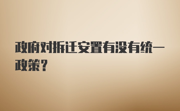 政府对拆迁安置有没有统一政策？