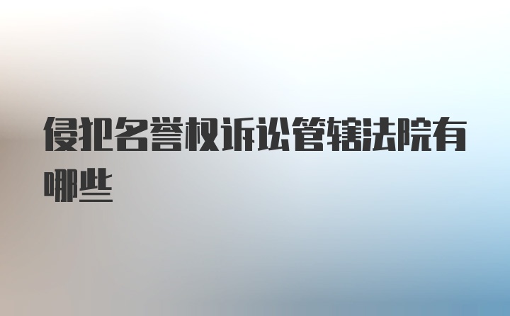 侵犯名誉权诉讼管辖法院有哪些