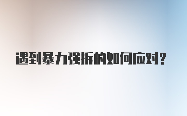 遇到暴力强拆的如何应对？