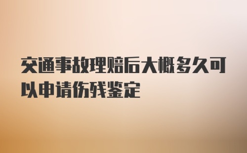 交通事故理赔后大概多久可以申请伤残鉴定