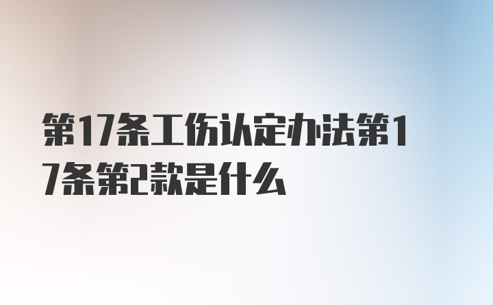 第17条工伤认定办法第17条第2款是什么