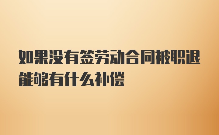 如果没有签劳动合同被职退能够有什么补偿