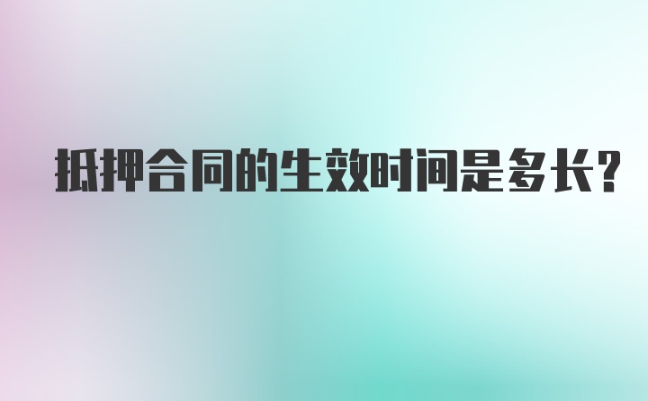 抵押合同的生效时间是多长？