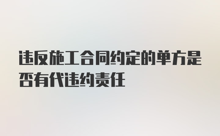 违反施工合同约定的单方是否有代违约责任